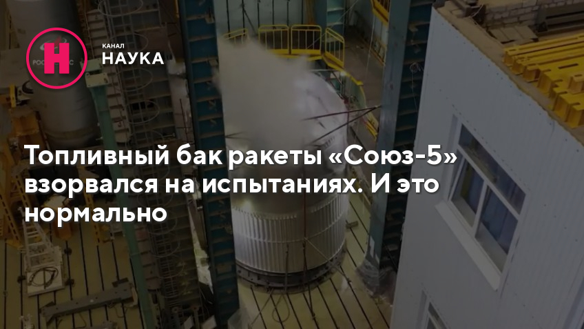 Топливный бак ракеты «Союз-5» взорвался на испытаниях. И это нормально - Телеканал "Наука"