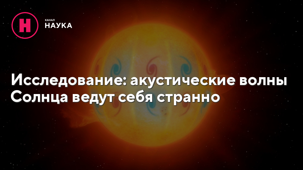 Исследование: акустические волны Солнца ведут себя странно - Телеканал ...