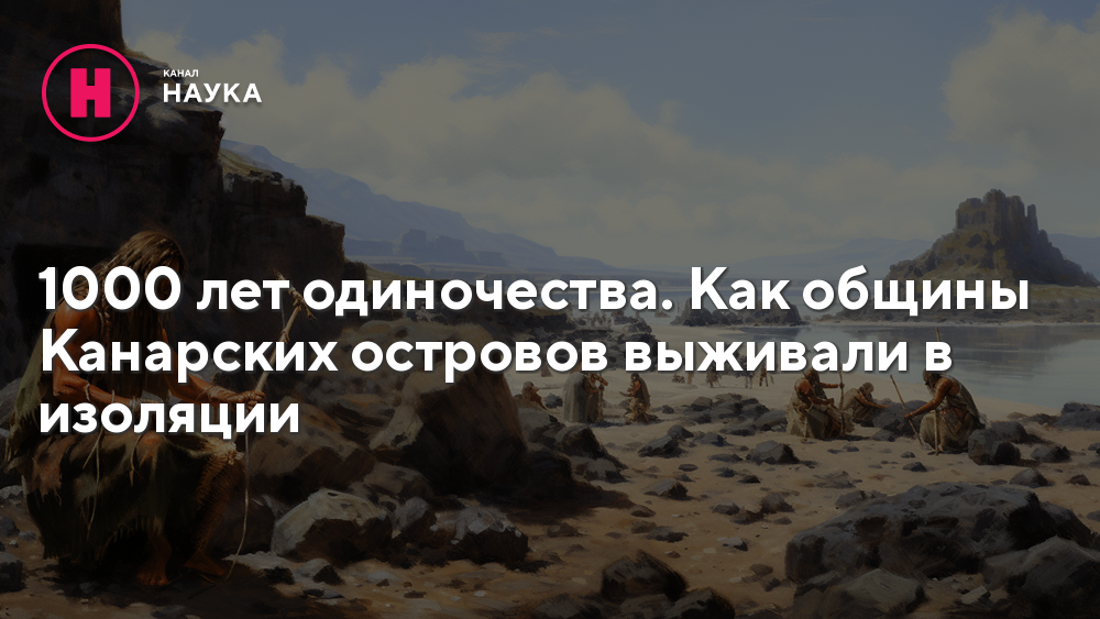 1000 лет одиночества. Как общины Канарских островов выживали в изоляции ...